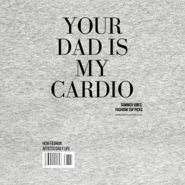 Your Dad Is My Cardio T-Shirt by MoGaballah